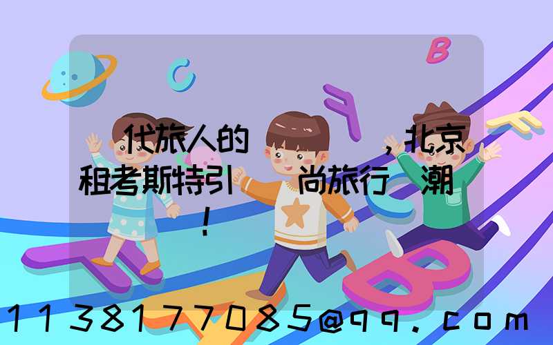 當代旅人的選擇，北京租考斯特引領時尚旅行風潮！